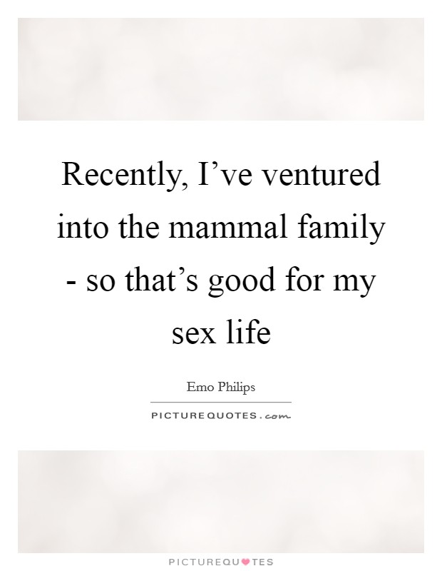 Recently, I've ventured into the mammal family - so that's good for my sex life Picture Quote #1