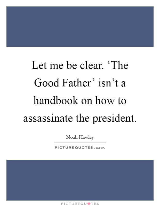 Let me be clear. ‘The Good Father' isn't a handbook on how to assassinate the president. Picture Quote #1