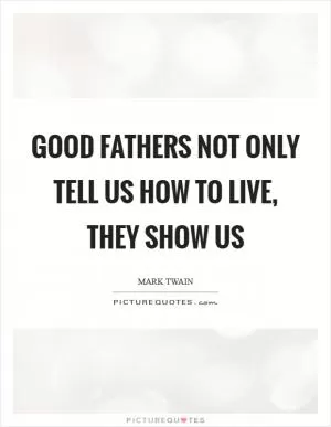 Good fathers not only tell us how to live, they show us Picture Quote #1
