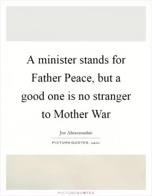 A minister stands for Father Peace, but a good one is no stranger to Mother War Picture Quote #1