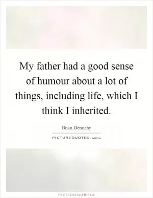 My father had a good sense of humour about a lot of things, including life, which I think I inherited Picture Quote #1
