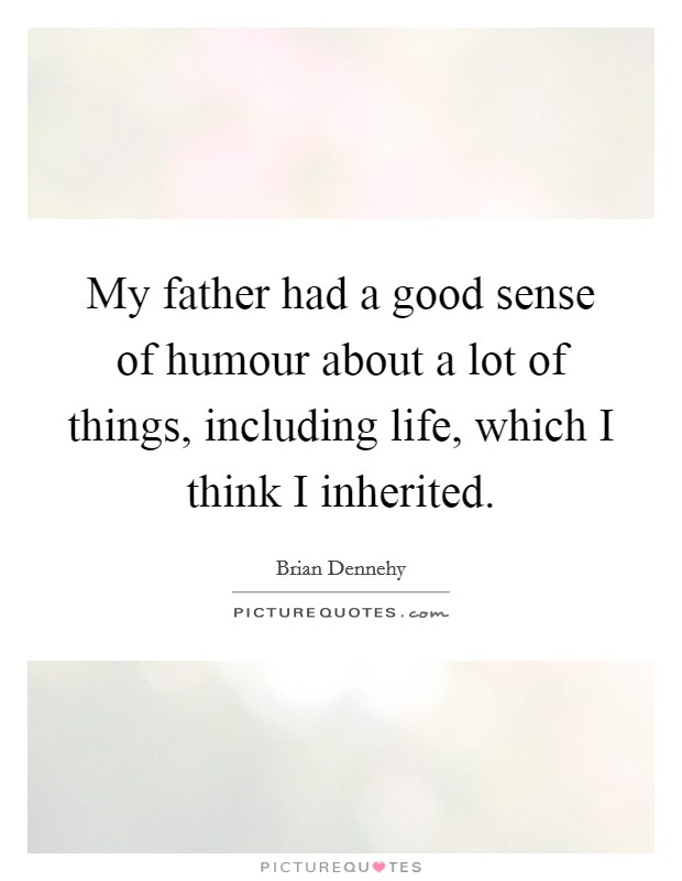 My father had a good sense of humour about a lot of things, including life, which I think I inherited. Picture Quote #1