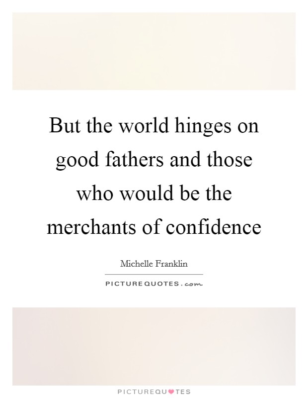But the world hinges on good fathers and those who would be the merchants of confidence Picture Quote #1