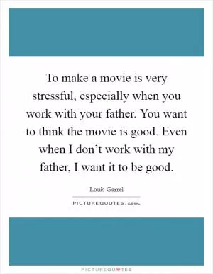 To make a movie is very stressful, especially when you work with your father. You want to think the movie is good. Even when I don’t work with my father, I want it to be good Picture Quote #1