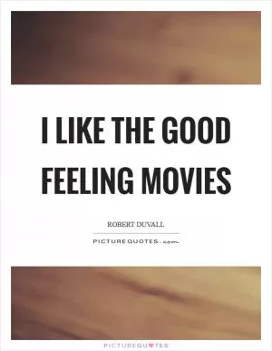 I like the good feeling movies Picture Quote #1