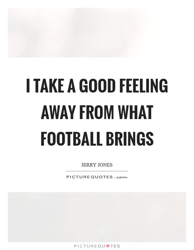 I take a good feeling away from what football brings Picture Quote #1