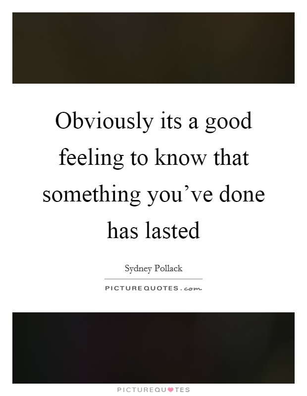 Obviously its a good feeling to know that something you've done has lasted Picture Quote #1