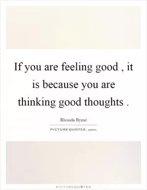 If you are feeling good , it is because you are thinking good thoughts  Picture Quote #1