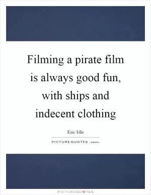 Filming a pirate film is always good fun, with ships and indecent clothing Picture Quote #1