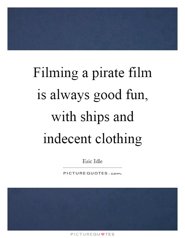 Filming a pirate film is always good fun, with ships and indecent clothing Picture Quote #1