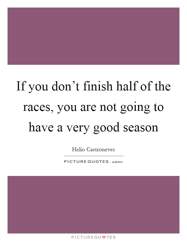If you don't finish half of the races, you are not going to have a very good season Picture Quote #1