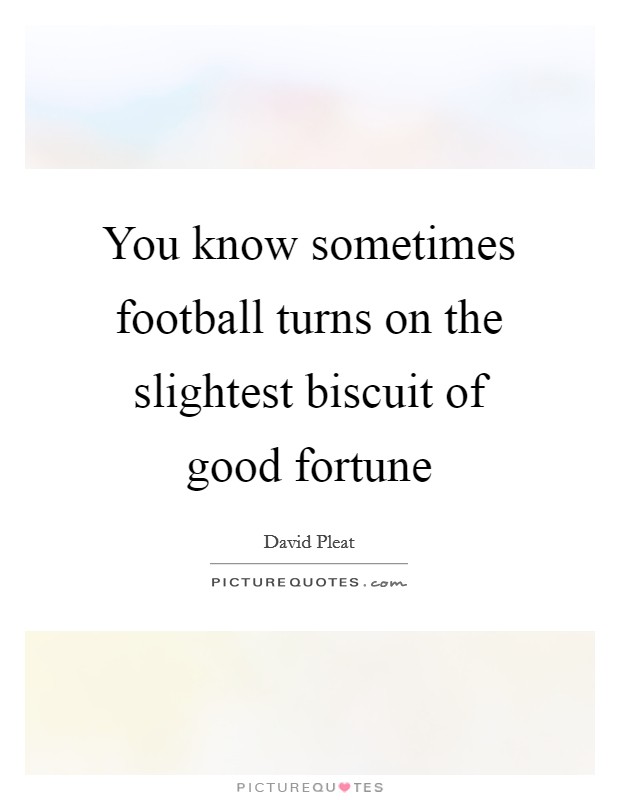 You know sometimes football turns on the slightest biscuit of good fortune Picture Quote #1