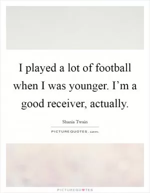 I played a lot of football when I was younger. I’m a good receiver, actually Picture Quote #1