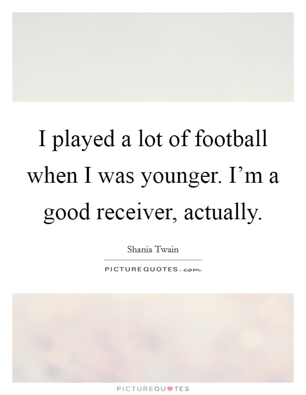 I played a lot of football when I was younger. I'm a good receiver, actually. Picture Quote #1