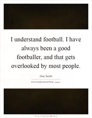 I understand football. I have always been a good footballer, and that gets overlooked by most people Picture Quote #1