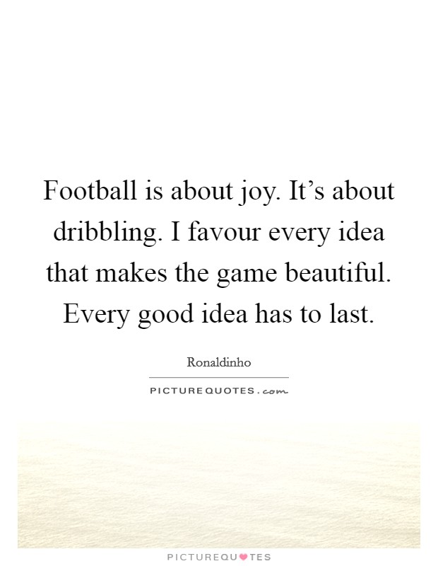 Football is about joy. It's about dribbling. I favour every idea that makes the game beautiful. Every good idea has to last. Picture Quote #1