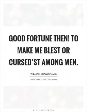 Good fortune then! To make me blest or cursed’st among men Picture Quote #1