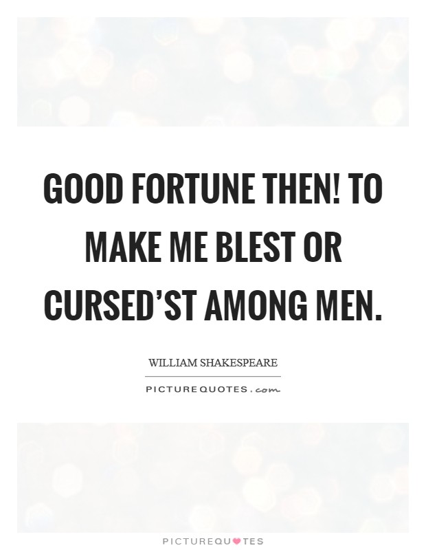 Good fortune then! To make me blest or cursed'st among men. Picture Quote #1