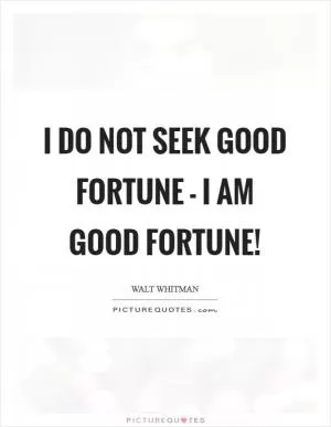 I do not seek good fortune - I am good fortune! Picture Quote #1