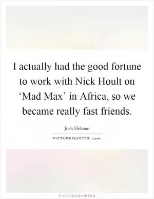 I actually had the good fortune to work with Nick Hoult on ‘Mad Max’ in Africa, so we became really fast friends Picture Quote #1