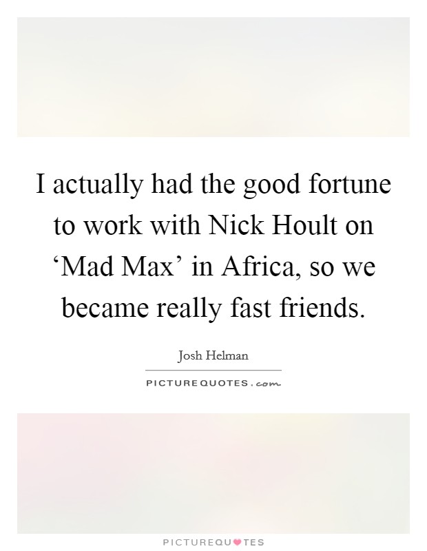 I actually had the good fortune to work with Nick Hoult on ‘Mad Max' in Africa, so we became really fast friends. Picture Quote #1