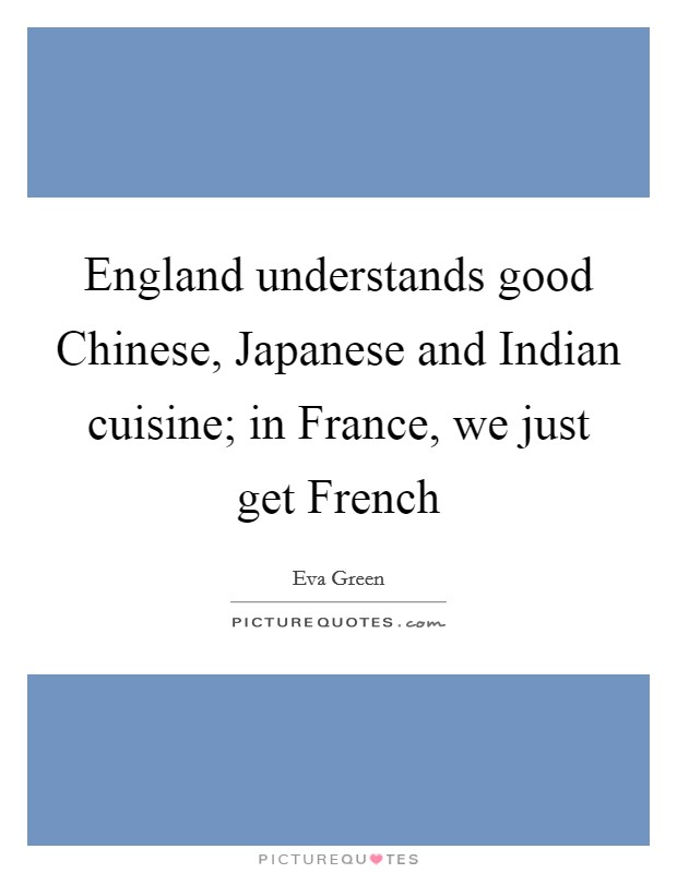 England understands good Chinese, Japanese and Indian cuisine; in France, we just get French Picture Quote #1