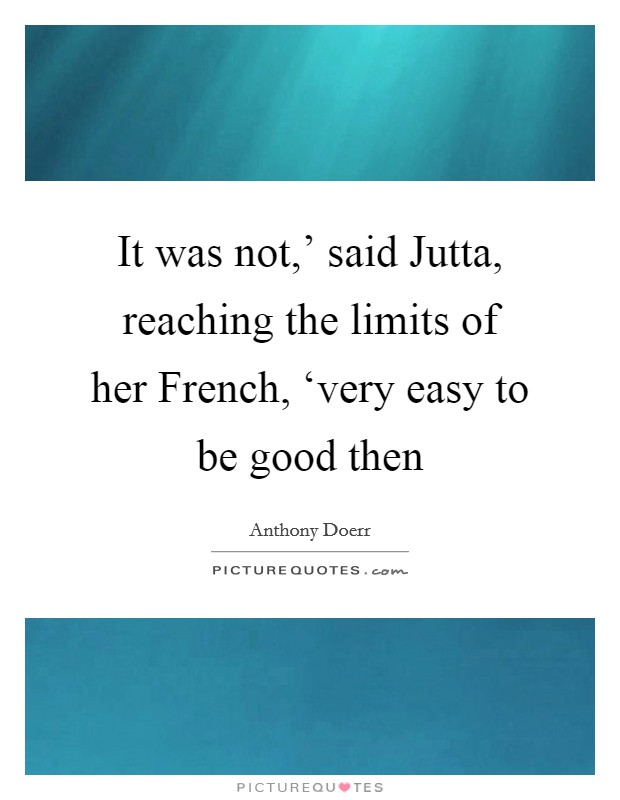 It was not,' said Jutta, reaching the limits of her French, ‘very easy to be good then Picture Quote #1