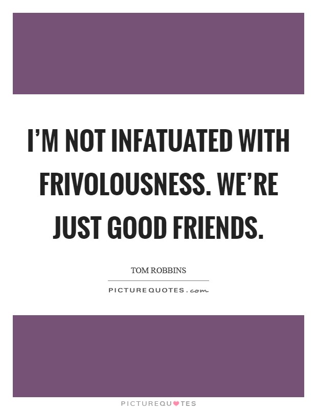 I'm not infatuated with frivolousness. We're just good friends. Picture Quote #1