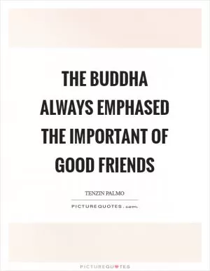 The Buddha always emphased the important of good friends Picture Quote #1