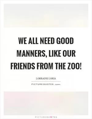 We all need good manners, like our friends from the zoo! Picture Quote #1