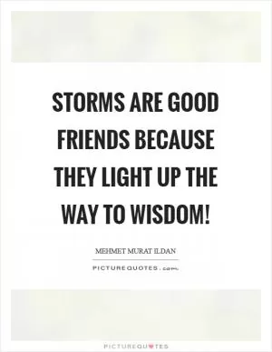 Storms are good friends because they light up the way to wisdom! Picture Quote #1