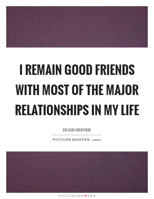 I remain good friends with most of the major relationships in my life Picture Quote #1
