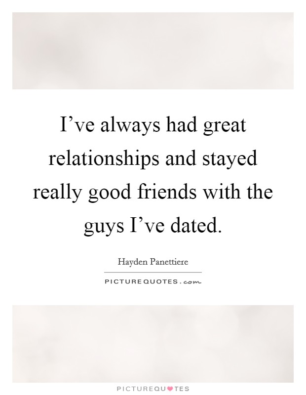 I've always had great relationships and stayed really good friends with the guys I've dated. Picture Quote #1