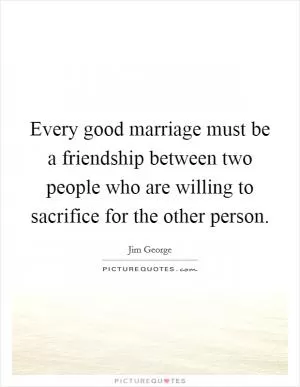 Every good marriage must be a friendship between two people who are willing to sacrifice for the other person Picture Quote #1