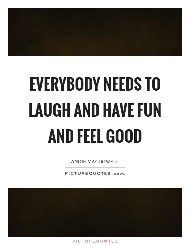 Everybody needs to laugh and have fun and feel good Picture Quote #1