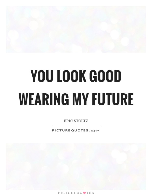 You look good wearing my future Picture Quote #1
