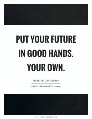 Put your future in good hands. Your own Picture Quote #1