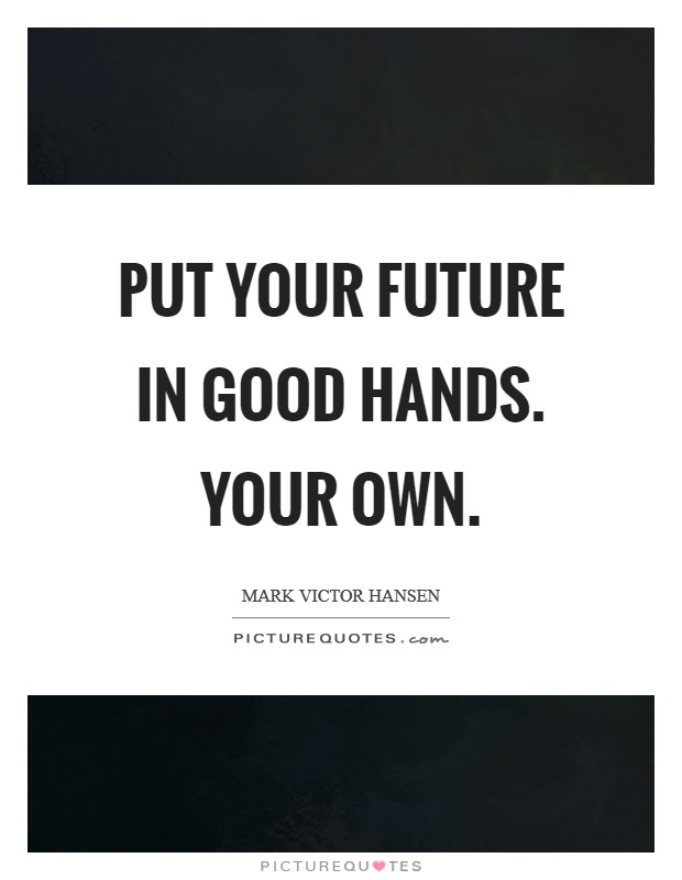 Put your future in good hands. Your own. Picture Quote #1