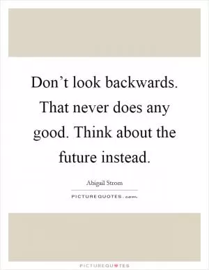 Don’t look backwards. That never does any good. Think about the future instead Picture Quote #1