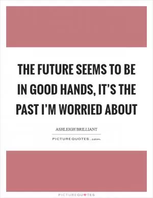 The future seems to be in good hands, it’s the past I’m worried about Picture Quote #1