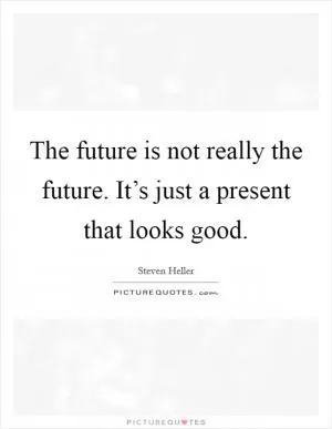 The future is not really the future. It’s just a present that looks good Picture Quote #1