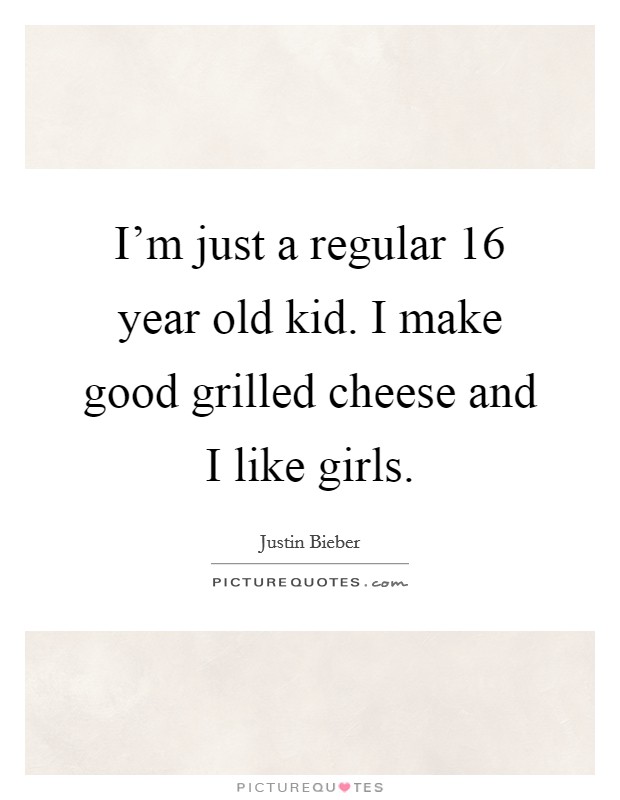 I'm just a regular 16 year old kid. I make good grilled cheese and I like girls. Picture Quote #1