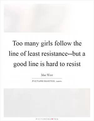 Too many girls follow the line of least resistance--but a good line is hard to resist Picture Quote #1