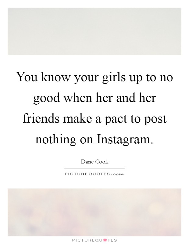 You know your girls up to no good when her and her friends make a pact to post nothing on Instagram. Picture Quote #1