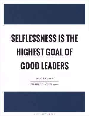 Selflessness is the highest goal of good leaders Picture Quote #1