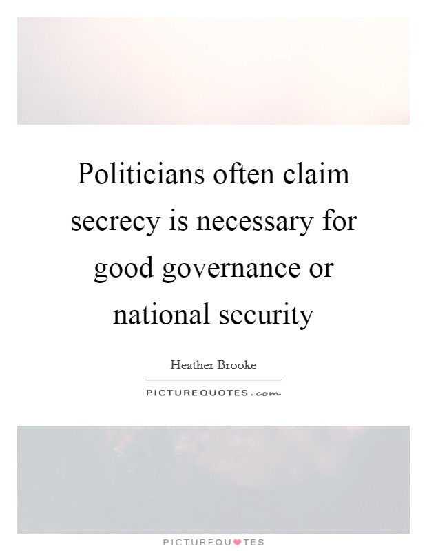 Politicians often claim secrecy is necessary for good governance or national security Picture Quote #1