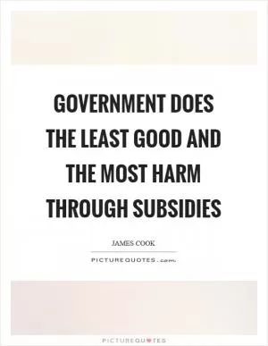 Government does the least good and the most harm through subsidies Picture Quote #1