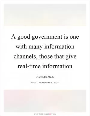 A good government is one with many information channels, those that give real-time information Picture Quote #1