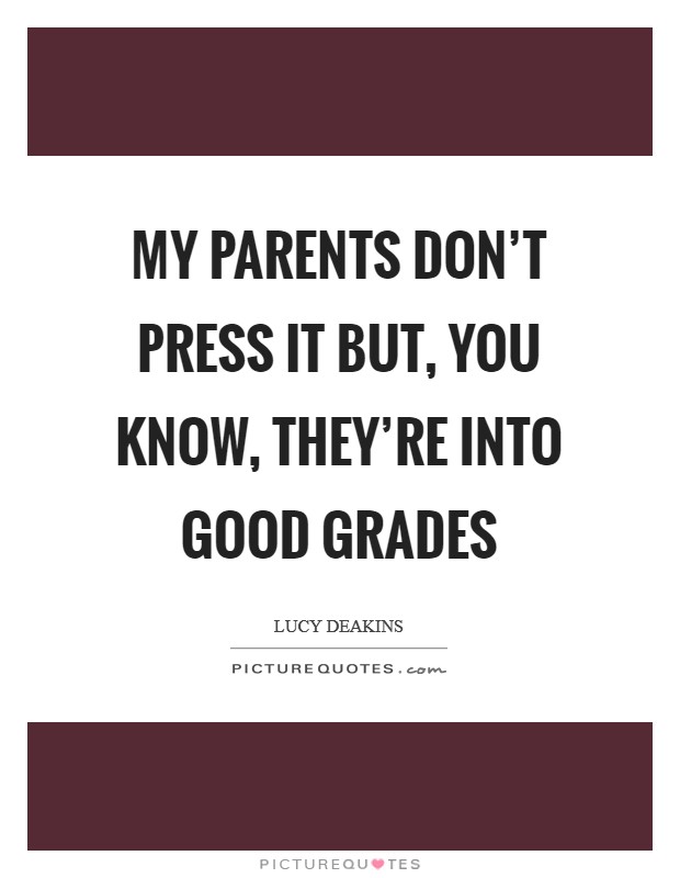 My parents don't press it but, you know, they're into good grades Picture Quote #1