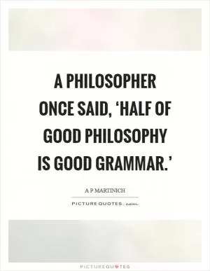 A philosopher once said, ‘Half of good philosophy is good grammar.’ Picture Quote #1